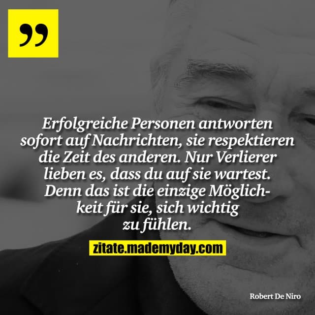 Erfolgreiche Personen antworten sofort auf Nachrichten, sie respektieren die Zeit des anderen. Nur Verlierer lieben es, dass du auf sie wartest. Denn das ist die einzige Möglichkeit für sie, sich wichtig zu fühlen. - Inspiration, Zitate & Sprüche | MadeMyDay | Jetzt entdecken & teilen Erfolgreiche Personen antworten sofort auf Nachrichten, sie respektieren die Zeit des anderen. Nur Verlierer lieben es, dass du auf sie wartest. Denn das ist die einzige Möglichkeit für sie, sich wichtig zu fühlen. - Inspirierendes Zitat mit Bild