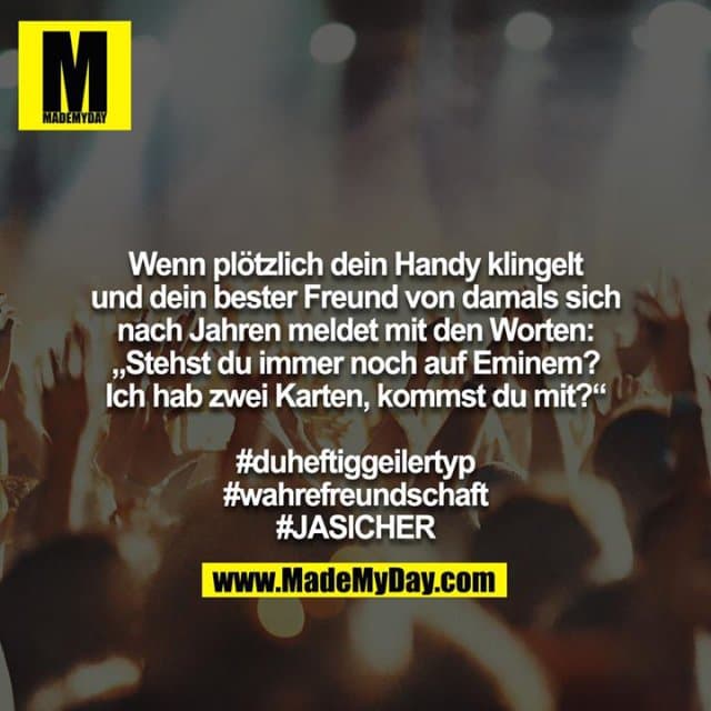 Wenn plötzlich dein Handy klingelt und dein bester Freund von damals sich nach Jahren meldet mit den Worten: „Stehst du immer noch auf Eminem? Ich hab zwei Karten, kommst du mit?“
#duheftiggeilertyp
#wahrefreundschaft
#JASICHER - Inspiration, Zitate & Sprüche | MadeMyDay | Jetzt entdecken & teilen Wenn plötzlich dein Handy klingelt und dein bester Freund von damals sich nach Jahren meldet mit den Worten: „Stehst du immer noch auf Eminem? Ich hab zwei Karten, kommst du mit?“
#duheftiggeilertyp
#wahrefreundschaft
#JASICHER - Inspirierendes Zitat mit Bild