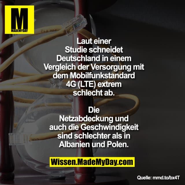 Laut einer
Studie schneidet
Deutschland in einem
Vergleich der Versorgung mit
dem Mobilfunkstandard
4G (LTE) extrem
schlecht ab.
Die
Netzabdeckung und
auch die Geschwindigkeit
sind schlechter als in
Albanien und Polen. - Inspiration, Zitate & Sprüche | MadeMyDay | Jetzt entdecken & teilen Laut einer
Studie schneidet
Deutschland in einem
Vergleich der Versorgung mit
dem Mobilfunkstandard
4G (LTE) extrem
schlecht ab.
Die
Netzabdeckung und
auch die Geschwindigkeit
sind schlechter als in
Albanien und Polen. - Inspirierendes Zitat mit Bild