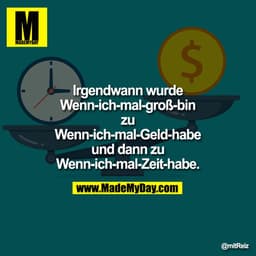 Irgendwann wurde Wenn-ich-mal-groß-bin zu Wenn-ich-mal-Geld-habe und dann zu Wenn-ich-mal-Zeit-habe.