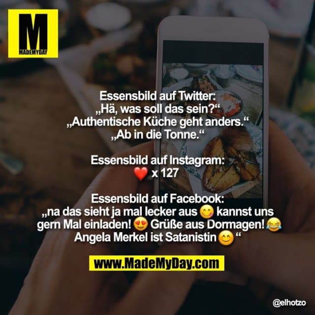 Essensbild auf Twitter:
„Hä, was soll das sein?“
„Authentische Küche geht anders.“
„Ab in die Tonne.“
Essensbild auf Instagram:
�x127
Essensbild auf Facebook:
„na das sieht ja mal lecker aus � kannst uns gern Mal einladen! � Grüße aus Dormagen! � Angela Merkel ist Satanistin�“ - Inspiration, Zitate & Sprüche | MadeMyDay | Jetzt entdecken & teilen Essensbild auf Twitter:
„Hä, was soll das sein?“
„Authentische Küche geht anders.“
„Ab in die Tonne.“
Essensbild auf Instagram:
�x127
Essensbild auf Facebook:
„na das sieht ja mal lecker aus � kannst uns gern Mal einladen! � Grüße aus Dormagen! � Angela Merkel ist Satanistin�“ - Inspirierendes Zitat mit Bild