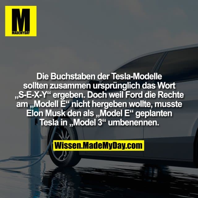 Die Buchstaben der Tesla-Modelle sollten zusammen ursprünglich das Wort „S-E-X-Y“ ergeben. Doch weil Ford die Rechte am „Modell E“ nicht hergeben wollte, musste Elon Musk den als „Model E“ geplanten Tesla in „Model 3“ umbenennen. - Inspiration, Zitate & Sprüche | MadeMyDay | Jetzt entdecken & teilen Die Buchstaben der Tesla-Modelle sollten zusammen ursprünglich das Wort „S-E-X-Y“ ergeben. Doch weil Ford die Rechte am „Modell E“ nicht hergeben wollte, musste Elon Musk den als „Model E“ geplanten Tesla in „Model 3“ umbenennen. - Inspirierendes Zitat mit Bild