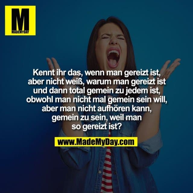 Kennt ihr das, wenn man gereizt ist,
aber nicht weiß, warum man gereizt ist
und dann total gemein zu jedem ist,
obwohl man nicht mal gemein sein will,
aber man nicht aufhören kann,
gemein zu sein, weil man
so gereizt ist? - Inspiration, Zitate & Sprüche | MadeMyDay | Jetzt entdecken & teilen Kennt ihr das, wenn man gereizt ist,
aber nicht weiß, warum man gereizt ist
und dann total gemein zu jedem ist,
obwohl man nicht mal gemein sein will,
aber man nicht aufhören kann,
gemein zu sein, weil man
so gereizt ist? - Inspirierendes Zitat mit Bild