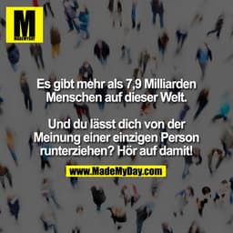 Es gibt mehr als 7,9 Milliarden
Menschen auf dieser Welt.
Und du lässt dich von der
Meinung einer einzigen Person
runte