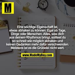Eine wichtige Eigenschaft ist,
etwas abhaken zu können. Egal ob Tage,
Dinge oder Menschen. Alles, was dich
aus deinem Rh