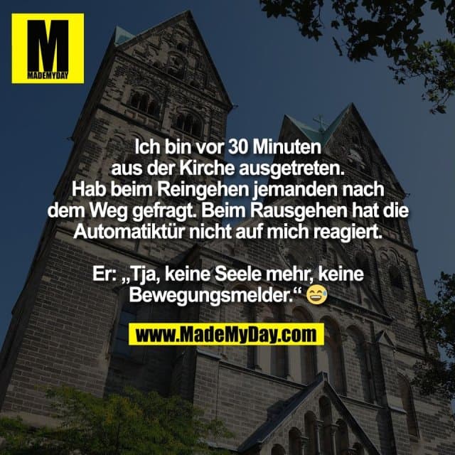 Ich bin vor 30 Minuten
aus der Kirche ausgetreten.
Hab beim Reingehen jemanden nach
dem Weg gefragt. Beim Rausgehen hat die
Automatiktür nicht auf mich reagiert.
Er: „Tja, keine Seele mehr, keine
Bewegungsmelder.“ 😅 - Inspiration, Zitate & Sprüche | MadeMyDay | Jetzt entdecken & teilen Ich bin vor 30 Minuten
aus der Kirche ausgetreten.
Hab beim Reingehen jemanden nach
dem Weg gefragt. Beim Rausgehen hat die
Automatiktür nicht auf mich reagiert.
Er: „Tja, keine Seele mehr, keine
Bewegungsmelder.“ 😅 - Inspirierendes Zitat mit Bild