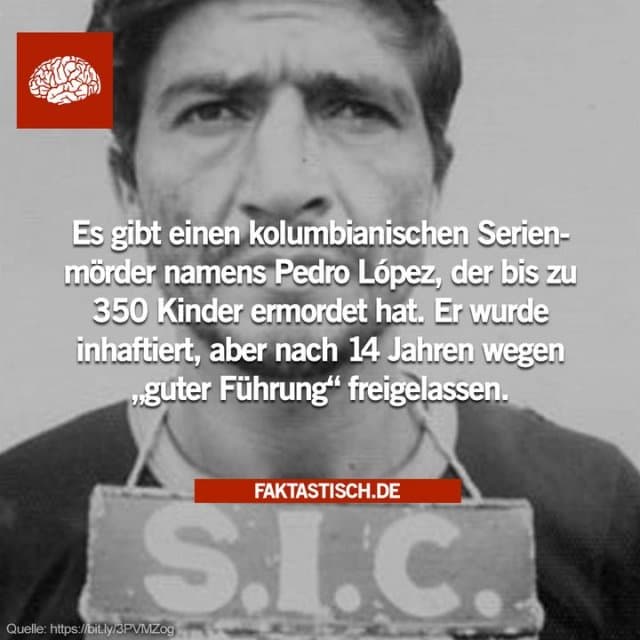 Pedro Alonso López ist ein kolumbianischer Serienmörder und Kindervergewaltiger, der zwischen 1969 und 1980 mindestens 110 junge Mädchen ermordet hat und behauptet über 300 Morde in Kolumbien, Peru und Ecuador begangen zu haben 😱 - Inspiration, Zitate & Sprüche | MadeMyDay | Jetzt entdecken & teilen Pedro Alonso López ist ein kolumbianischer Serienmörder und Kindervergewaltiger, der zwischen 1969 und 1980 mindestens 110 junge Mädchen ermordet hat und behauptet über 300 Morde in Kolumbien, Peru und Ecuador begangen zu haben 😱 - Inspirierendes Zitat mit Bild