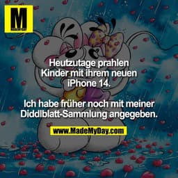 Heutzutage prahlen
Kinder mit ihrem neuen
iPhone 14.
Ich habe früher noch mit meiner
Diddlblatt-Sammlung angegeben.