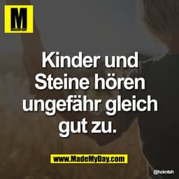 Kinder und
Steine hören
ungefähr gleich
gut zu.
@hckntsh