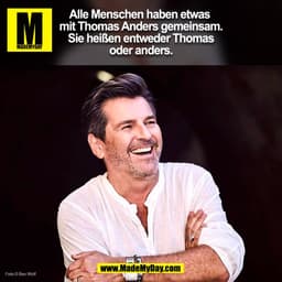 Alle Menschen haben etwas
mit Thomas Anders gemeinsam.
Sie heißen entweder Thomas
oder anders.
Foto © Ben Wolf