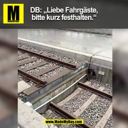 DB: „Liebe Fahrgäste,
bitte kurz festhalten."