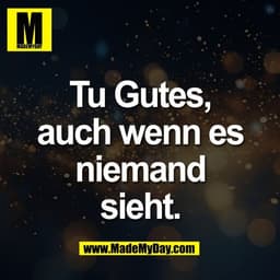 Tu Gutes,
auch wenn es
niemand
sieht.