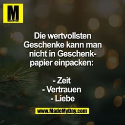 Die wertvollsten
Geschenke kann man
nicht in Geschenk-
papier einpacken:
- Zeit
- Vertrauen
- Liebe