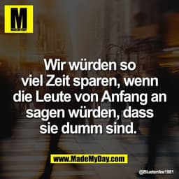Wir würden so
viel Zeit sparen, wenn
die Leute von Anfang an
sagen würden, dass
sie dumm sind.