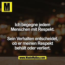 Ich begegne jedem
Menschen mit Respekt.
Sein Verhalten entscheidet,
ob er meinen Respekt
behält oder verliert.