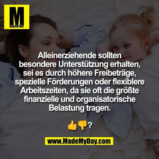 Alleinerziehende sollten
besondere Unterstützung erhalten,
sei es durch höhere Freibeträge,
spezielle Förderungen oder flexiblere
Arbeitszeiten, da sie oft die größte
finanzielle und organisatorische
Belastung tragen.
👍👎? - Inspiration, Zitate & Sprüche | MadeMyDay | Jetzt entdecken & teilen Alleinerziehende sollten
besondere Unterstützung erhalten,
sei es durch höhere Freibeträge,
spezielle Förderungen oder flexiblere
Arbeitszeiten, da sie oft die größte
finanzielle und organisatorische
Belastung tragen.
👍👎? - Inspirierendes Zitat mit Bild