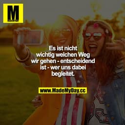 Es ist nicht wichtig, welchen Weg wir gehen - entscheidend ist - wer uns dabei begleitet.
