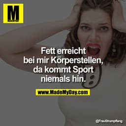 Fett erreicht bei mir Körperstellen, da kommt Sport niemals hin.