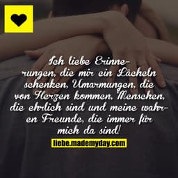 Ich liebe Erinnerungen, die mir ein Lächeln schenken, Umarmungen, die von Herzen kommen, Menschen, die ehrlich sind.
Und