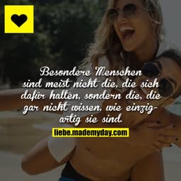 Besondere Menschen sind meist nicht die, die sich dafür halten, sondern die, die gar nicht wissen, wie einzigartig sie s