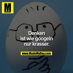 Denken ist wie googeln nur krasser.