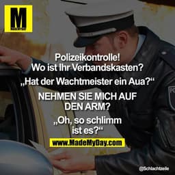 Polizeikontrolle! Wo ist Ihr Verbandskasten?
„Hat der Wachtmeister ein Aua?"
NEHMEN SIE MICH AUF DEN ARM?
„Oh, so sch