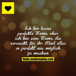 Ich bin keine perfekte Mama, aber ich bin eine Mama, die versucht, für ihr Kind alles so perfekt wie möglich zu machen.