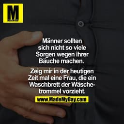 Männer sollten sich nicht so viele Sorgen wegen ihrer Bäuche machen.
Zeig mir in der heutigen Zeit mal eine Frau, die