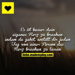 Es ist besser dein eigenes Herz zu brechen indem du gehst, anstatt dir jeden Tag von einer Person das Herz brechen zu la