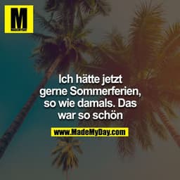 Ich hätte jetzt gerne Sommerferien, so wie damals. Das war so schön