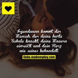 Irgendwann kommt der Mensch, der deine harte Schale knackt, deine Mauern einreißt und dein Herz wie seines behandelt.