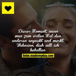 Dieser Moment, wenn man zum ersten Mal den anderen anguckt und merkt: Wahnsinn, dich will ich behalten.