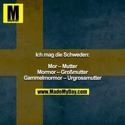 Ich mag die Schweden:
Mor – Mutter
Mormor – Großmutter
Gammelmormor – Urgrossmutter