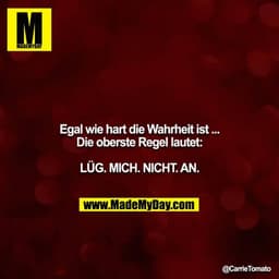 Egal wie hart die Wahrheit ist ...
Die oberste Regel lautet:
LÜG. MICH. NICHT. AN.