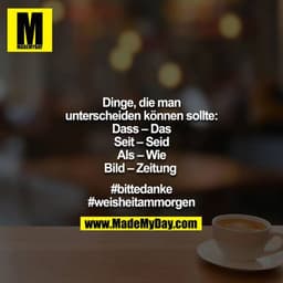 Dinge, die man unterscheiden können sollte:
Dass – Das
Seit – Seid
Als – Wie
Bild – Zeitung
#bittedanke
#weisheitammor