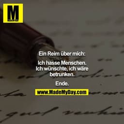 Ein Reim über mich:
Ich hasse Menschen. Ich wünschte, ich wäre betrunken.
Ende.