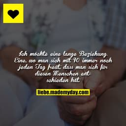 Ich möchte eine lange Beziehung. Eine, wo man sich mit 90 immer noch jeden Tag freut, dass man sich für diesen Menschen