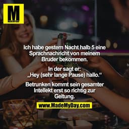 Ich habe gestern Nacht halb 5 eine Sprachnachricht von meinem Bruder bekommen.
In der sagt er: „Hey (sehr lange Pause)