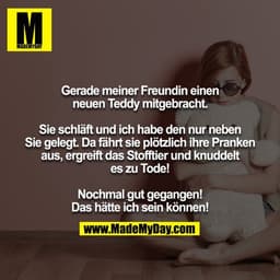 Gerade meiner Freundin einen neuen Teddy mitgebracht.
Sie schläft und ich habe den nur neben Sie gelegt. Da fährt sie p