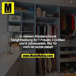 In meinem Kleiderschrank hängt Kleidung für 7 Frauen, 5 Größen und 6 Jahreszeiten. Nur für mich ist nichts dabei!