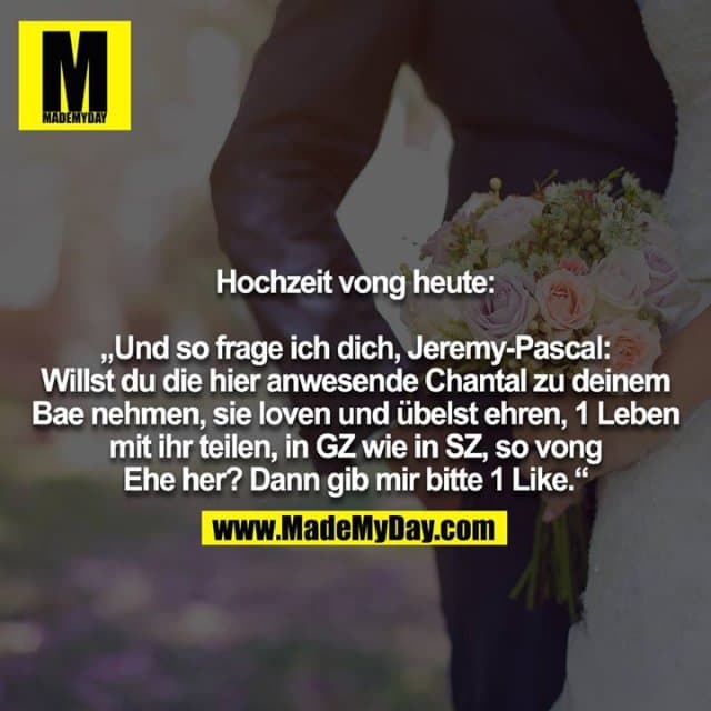 Hochzeit vong heute:
„Und so frage ich dich, Jeremy-Pascal: Willst du die hier anwesende Chantal zu deinem Bae nehmen, sie loven und übelst ehren, 1 Leben mit ihr teilen, in GZ wie in SZ, so vong
Ehe her? Dann gib mir bitte 1 Like.“ - Inspiration, Zitate & Sprüche | MadeMyDay | Jetzt entdecken & teilen Hochzeit vong heute:
„Und so frage ich dich, Jeremy-Pascal: Willst du die hier anwesende Chantal zu deinem Bae nehmen, sie loven und übelst ehren, 1 Leben mit ihr teilen, in GZ wie in SZ, so vong
Ehe her? Dann gib mir bitte 1 Like.“ - Inspirierendes Zitat mit Bild