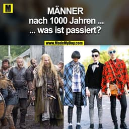 MÄNNER
nach 1000 Jahren ...
... was ist passiert?