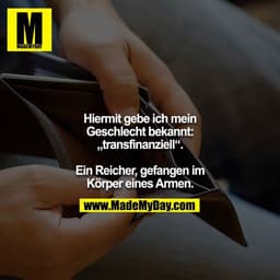 Hiermit gebe ich mein Geschlecht bekannt: „transfinanziell“.
Ein Reicher, gefangen im Körper eines Armen.