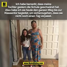 Ich habe bemerkt, dass meine
Tochter gestern die Schule geschwänzt hat.
Also habe ich sie heute den ganzen Weg bis zur
K