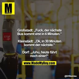 Großstadt: „Fuck, der nächste Bus kommt erst in 6 Minuten.”
Kleinstadt: „Ok, in 30 Minuten kommt der nächste.”
Dorf: