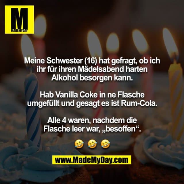 Meine Schwester (16) hat gefragt, ob ich ihr für ihren Mädelsabend harten Alkohol besorgen kann.
Hab Vanilla Coke in ne Flasche umgefüllt und gesagt es ist Rum-Cola.
Alle 4 waren, nachdem die Flasche leer war, „besoffen“.
??? - Inspiration, Zitate & Sprüche | MadeMyDay | Jetzt entdecken & teilen Meine Schwester (16) hat gefragt, ob ich ihr für ihren Mädelsabend harten Alkohol besorgen kann.
Hab Vanilla Coke in ne Flasche umgefüllt und gesagt es ist Rum-Cola.
Alle 4 waren, nachdem die Flasche leer war, „besoffen“.
??? - Inspirierendes Zitat mit Bild