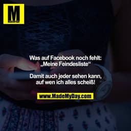 Was auf Facebook noch fehlt:
„Meine Feindesliste“
Damit auch jeder sehen kann, auf wen ich alles scheiß!