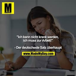 "Ich kann nicht krank werden, ich muss zur Arbeit!"
- Der deutscheste Satz überhaupt