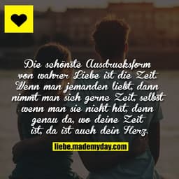Die schönste Ausdrucksform von wahrer Liebe ist die Zeit. Wenn man jemanden liebt, dann nimmt man sich gerne Zeit, selbs