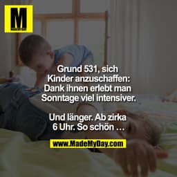 Grund 531, sich Kinder anzuschaffen:
Dank ihnen erlebt man Sonntage viel intensiver.
Und länger. Ab zirka 6 Uhr. So sch
